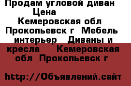 Продам угловой диван › Цена ­ 14 000 - Кемеровская обл., Прокопьевск г. Мебель, интерьер » Диваны и кресла   . Кемеровская обл.,Прокопьевск г.